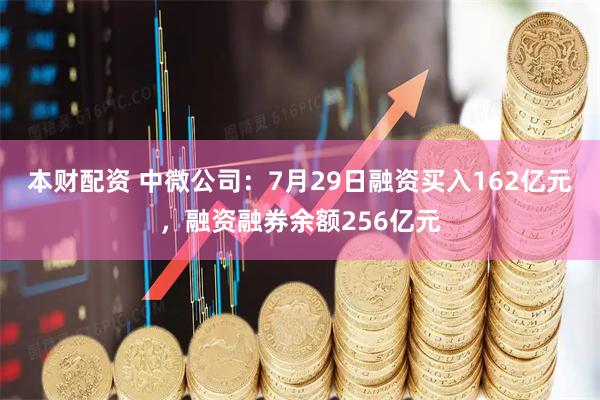 本财配资 中微公司：7月29日融资买入162亿元，融资融券余额256亿元