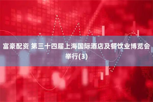 富豪配资 第三十四届上海国际酒店及餐饮业博览会举行(3)