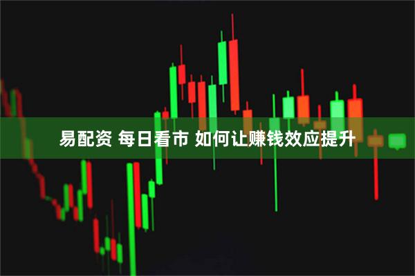 易配资 每日看市 如何让赚钱效应提升
