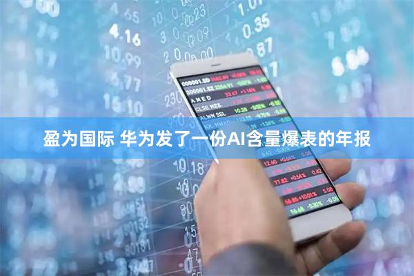 盈为国际 华为发了一份AI含量爆表的年报