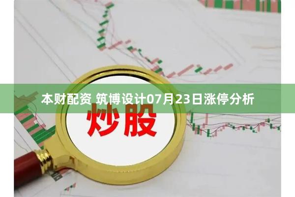 本财配资 筑博设计07月23日涨停分析