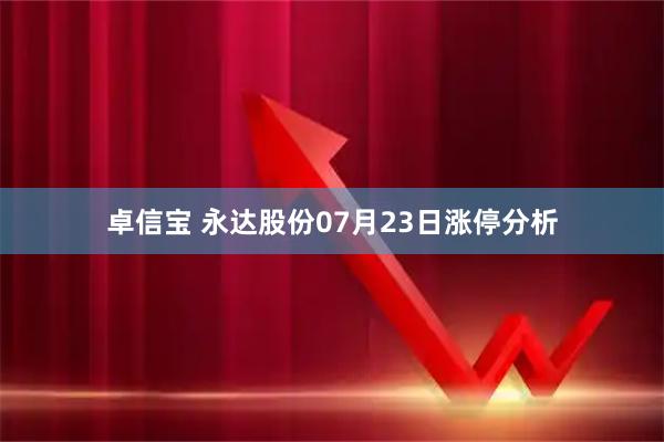 卓信宝 永达股份07月23日涨停分析