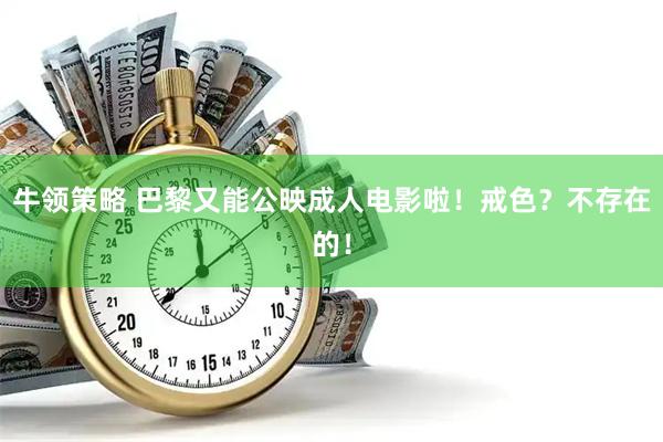 牛领策略 巴黎又能公映成人电影啦！戒色？不存在的！