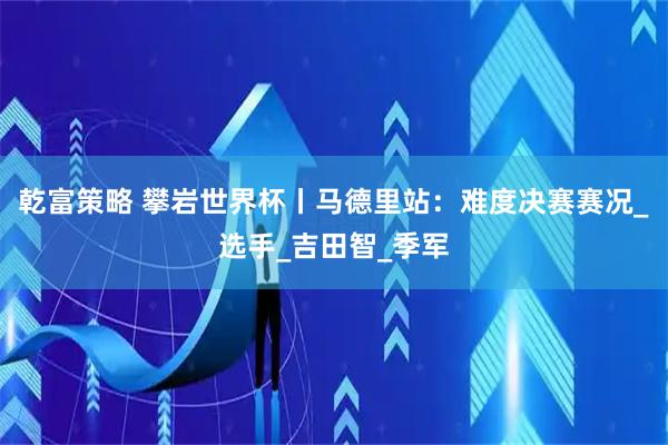 乾富策略 攀岩世界杯丨马德里站：难度决赛赛况_选手_吉田智_季军
